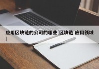 应用区块链的公司的哪些[区块链 应用领域]