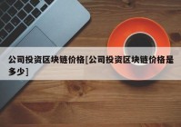 公司投资区块链价格[公司投资区块链价格是多少]