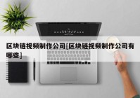 区块链视频制作公司[区块链视频制作公司有哪些]