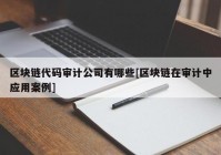 区块链代码审计公司有哪些[区块链在审计中应用案例]