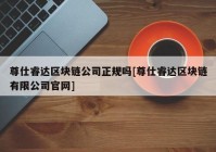 尊仕睿达区块链公司正规吗[尊仕睿达区块链有限公司官网]