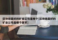 区块链最好的矿业公司是哪个[区块链最好的矿业公司是哪个国家]