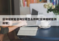 区块链赋能咨询公司怎么样啊[区块链赋能供应链]