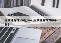 区块链游戏公司game[区块链游戏发布平台]