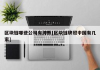 区块链哪些公司有牌照[区块链牌照中国有几家]