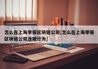 怎么在上海举报区块链公司[怎么在上海举报区块链公司违规行为]