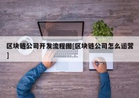 区块链公司开发流程图[区块链公司怎么运营]