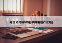 电信公司区块链[中国电信产业链]