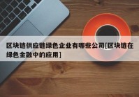 区块链供应链绿色企业有哪些公司[区块链在绿色金融中的应用]