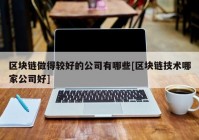 区块链做得较好的公司有哪些[区块链技术哪家公司好]