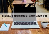 区块链云平台有哪些公司[区块链云服务平台]