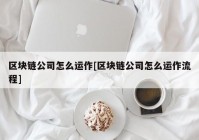 区块链公司怎么运作[区块链公司怎么运作流程]