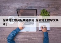 徐刚博士投资区块链公司[徐刚博士数字交易所]