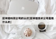 区块链科技公司的认识[区块链技术公司是做什么的]