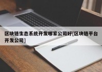 区块链生态系统开发哪家公司好[区块链平台开发公司]