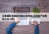 云海蓝在全国区块链公司排名[云海蓝产业集团上市了吗]