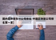 国内区块链支付公司排名[中国区块链公司排名第一家]