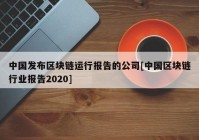 中国发布区块链运行报告的公司[中国区块链行业报告2020]