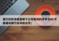 建行的区块链是哪个公司提供的资金流向[中国建设银行区块链合作]