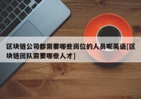 区块链公司都需要哪些岗位的人员呢英语[区块链团队需要哪些人才]