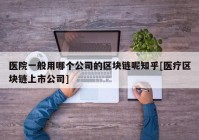 医院一般用哪个公司的区块链呢知乎[医疗区块链上市公司]