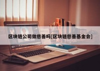 区块链公司做慈善吗[区块链慈善基金会]