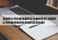 互联网公司的服务器和区块链的区别[互联网公司的服务器和区块链的区别在哪]