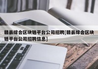 赣县综合区块链平台公司招聘[赣县综合区块链平台公司招聘信息]