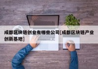 成都区块链创业有哪些公司[成都区块链产业创新基地]