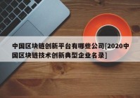 中国区块链创新平台有哪些公司[2020中国区块链技术创新典型企业名录]