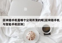 区块链手机是哪个公司开发的呢[区块链手机与智能手机区别]