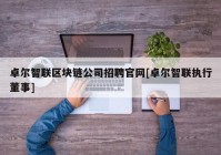 卓尔智联区块链公司招聘官网[卓尔智联执行董事]