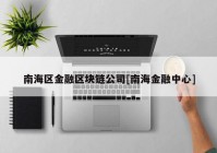 南海区金融区块链公司[南海金融中心]