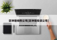 区块链收购公司[区块链投资公司]