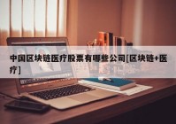 中国区块链医疗股票有哪些公司[区块链+医疗]