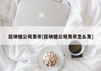 区块链公司发币[区块链公司发币怎么发]