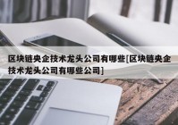 区块链央企技术龙头公司有哪些[区块链央企技术龙头公司有哪些公司]