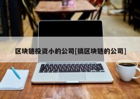 区块链投资小的公司[搞区块链的公司]