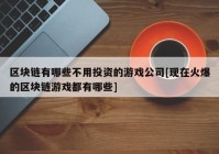 区块链有哪些不用投资的游戏公司[现在火爆的区块链游戏都有哪些]