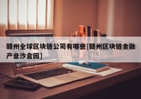 赣州全球区块链公司有哪些[赣州区块链金融产业沙盒园]