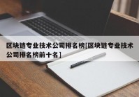 区块链专业技术公司排名榜[区块链专业技术公司排名榜前十名]