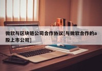 微软与区块链公司合作协议[与微软合作的a股上市公司]