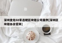 深圳查处68家违规区块链公司案例[深圳区块链协会官网]